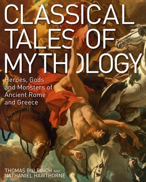 Classical Tales of Mythology: Heroes, Gods and Monsters of Ancient Rome and Greece by Thomas Bulfinch, Nathaniel Hawthorne