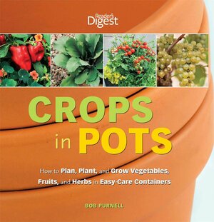 Crops in Pots: How to Plan, Plant, and Grow Vegetables, Fruits, and Herbs in Easy-Care Containers by Bob Purnell