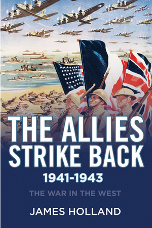 The Allies Strike Back, 1941-1943: The War in the West, Volume Two by James Holland