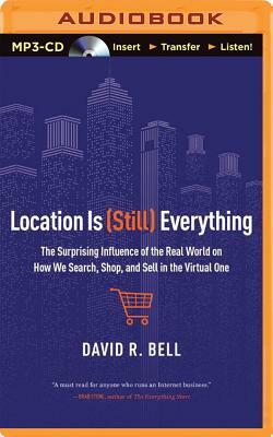 Location Is (Still) Everything: The Surprising Influence of the Real World on How We Search, Shop, and Sell in the Virtual One by David R. Bell