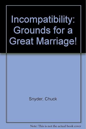 Incompatibility: Grounds for a Great Marriage by Chuck Snyder