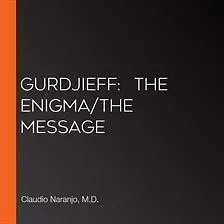 Gurdjieff: The Enigma/The Message by Claudio Naranjo