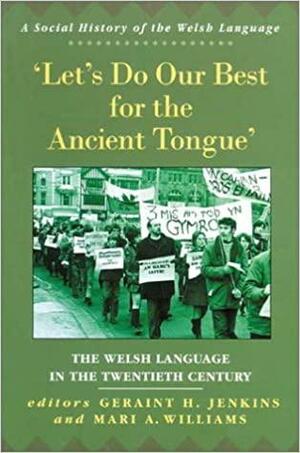 Let's Do Our Best for the Ancient Tongue: The Welsh Language in the Twentieth Century by Mari A. Williams, Geraint H. Jenkins, Mari A. Jenkins