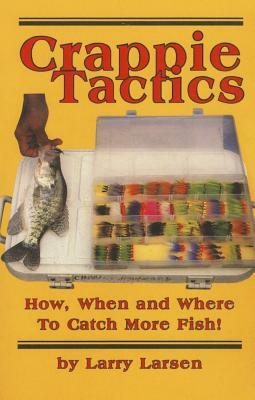 Crappie Tactics: How, When and Where to Catch More Fish by Larry Larsen