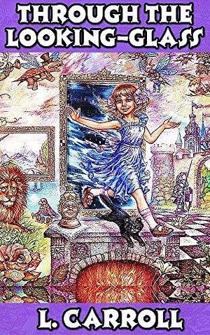 Alice Through The Looking Glass: By Lewis Carroll by Lewis Carroll, Lewis Carroll