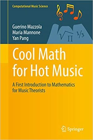 Cool Math for Hot Music: A First Introduction to Mathematics for Music Theorists by Maria Mannone, Guerino Mazzola, Yan Pang