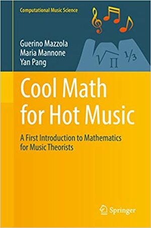 Cool Math for Hot Music: A First Introduction to Mathematics for Music Theorists by Maria Mannone, Yan Pang, Guerino Mazzola