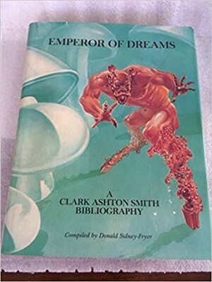Emperor of Dreams: A Clark Ashton Smith Bibliography by Donald Sidney-Fryer
