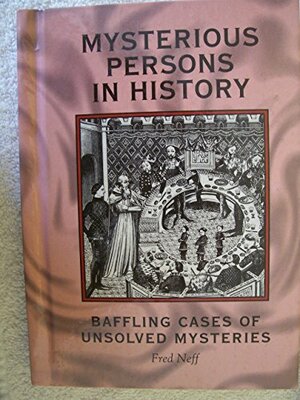 Mysterious Persons in History: Baffling Cases of Unsolved Mysteries by Fred Neff