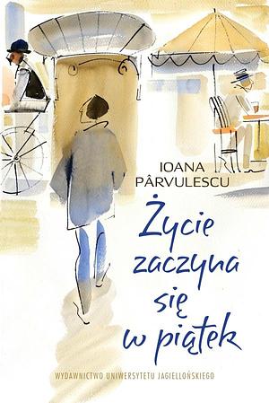 Życie zaczyna się w piątek by Ioana Pârvulescu