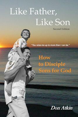 Like Father, Like Son: How to Disciple Sons for God by Don Atkin