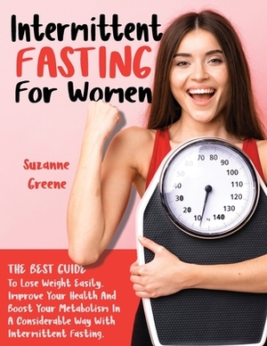 Intermittent Fasting: The Best Guide To Lose Weight Easily. Improve Your Health And Boost Your Metabolism In A Considerable Way With Intermi by Suzanne Greene