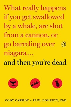 And Then You're Dead: What Really Happens If You Get Swallowed by a Whale, Are Shot from a Cannon, or Go Barreling over Niagara by Cody Cassidy