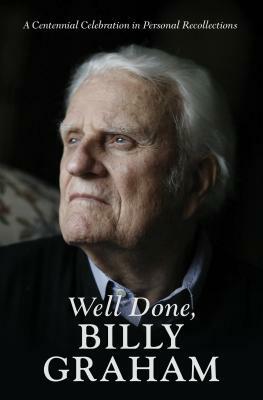 Well Done, Billy Graham: A Centennial Celebration in Personal Recollections by Aram Tchividjian, Boz Tchividjian, Jerushah Armfield