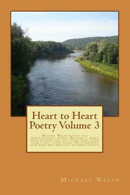 Heart to Heart Poetry Volume 3: Michael Walsh poetry has international appeal. Because it makes sense readers are left scratching their hearts not the by Michael Walsh