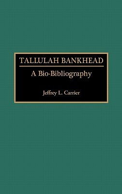 Tallulah Bankhead: A Bio-Bibliography by Jeffrey Carrier