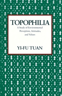 Topophilia: A Study of Environmental Perceptions, Attitudes, and Values by Yi-Fu Tuan