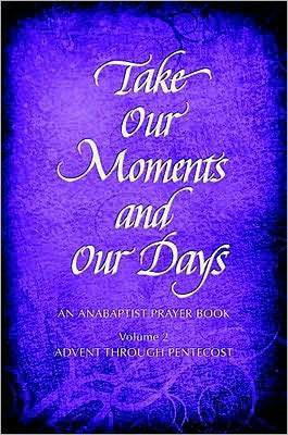 Take Our Moments # 2: An Anabaptist Prayer Book Advent through Pentecost by Eleanor Kreider, Mary H. Schertz, Barbara Nelson Gingerich, Arthur Boers, John D. Rempel