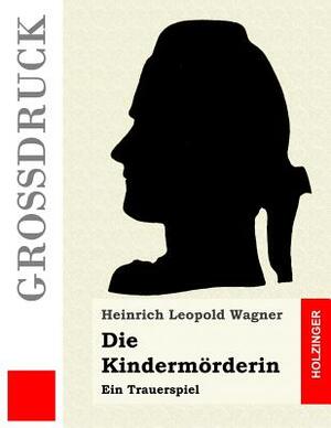 Die Kindermörderin (Großdruck): Ein Trauerspiel by Heinrich Leopold Wagner