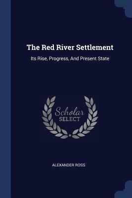 Front cover image for The Red River Settlement: its rise, progress and present state. With some account of the native races and its general history to the present day The Red River Settlement: its rise, progress and present state. With some account of the native races and its general history to the present day  by Alexander Ross
