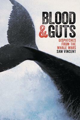 Blood and Guts: Dispatches from the Whale Wars by Sam Vincent