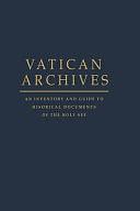 Vatican Archives: An Inventory and Guide to Historical Documents of the Holy See, Volume 1 by Francis X. Blouin