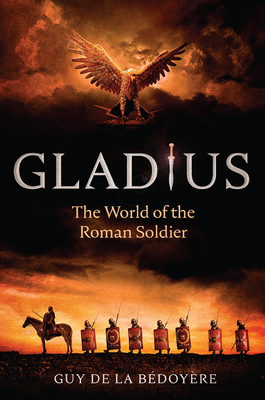 Gladius: Life in the Roman Army by Guy de la Bédoyère