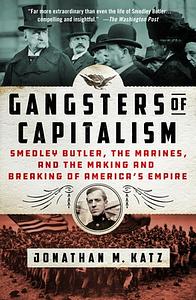 Gangsters of Capitalism: Smedley Butler, the Marines, and the Making and Breaking of America's Empire by Jonathan M. Katz