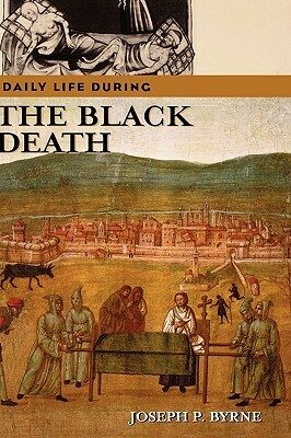 Daily Life During the Black Death by Joseph P. Byrne