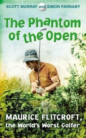 The Phantom of the Open: Maurice Flitcroft, The World's Worst Golfer by Scott Murray, Simon Farnaby