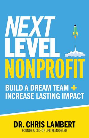 Next Level Nonprofit: Build A Dream Team + Increase Lasting Impact by Chris Lambert