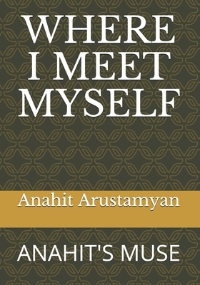 Where I Meet Myself: Anahit's Muse by Anahit Arustamyan