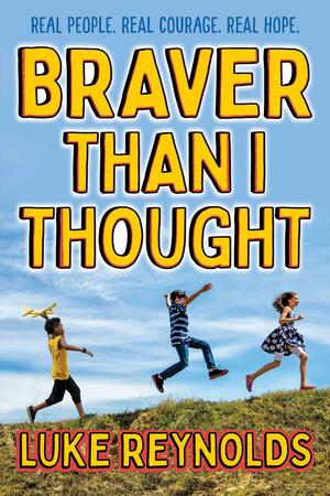 Braver than I Thought: Real People. Real Courage. Real Hope. by Luke Reynolds, Luke Reynolds