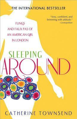 Sleeping Around: Flings and Faux Pas of an American Girl in London by Catherine Townsend