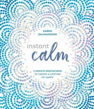 Instant Calm: 2-Minute Meditations to Create a Lifetime of Happy by Karen Salmansohn