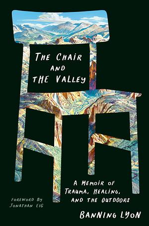 The Chair and the Valley: A Memoir of Trauma, Healing, and the Outdoors by Banning Lyon