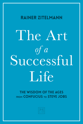 The Art of a Successful Life: The Wisdom of the Ages from Confucius to Steve Jobs. by Rainer Zitelmann