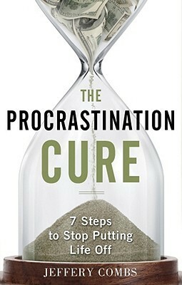 The Procrastination Cure: 7 Steps To Stop Putting Life Off by Jeffery Combs