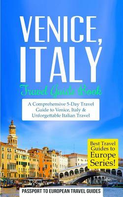 Venice: Venice, Italy: Travel Guide Book-A Comprehensive 5-Day Travel Guide to Venice, Italy & Unforgettable Italian Travel by Passport to European Travel Guides