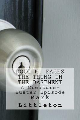 Doug K. Faces the Thing in the Basement: A Creature-Buster Episode by Mark Littleton