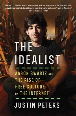 The Idealist: Aaron Swartz and the Rise of Free Culture on the Internet by Justin Peters