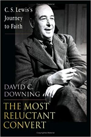 The Most Reluctant Convert: C. S. Lewis's Journey to Faith by David C. Downing