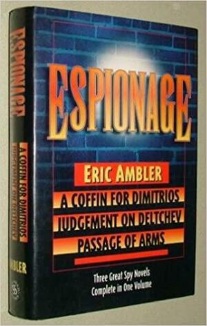 Espionage: Three Great Spy Novels in One Volume: A Coffin For Dimitrios, Judgement On Deltchev and Passage of Arms by Eric Ambler