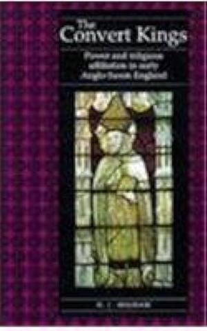 The Convert Kings: Power and Religious Affiliation in Early Anglo-Saxon England by N. J. Higham