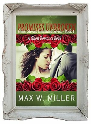 Promises Unbroken: A Ghost Romance Book (Ghost Stories Unlimited Series 1) by Max W. Miller