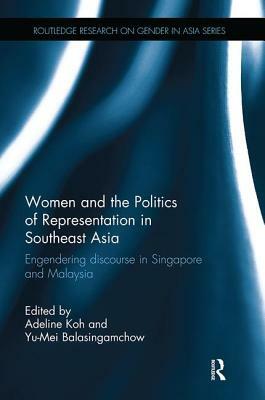 Women and the Politics of Representation in Southeast Asia: Engendering Discourse in Singapore and Malaysia by Yu-Mei Balasingamchow, Adeline Koh