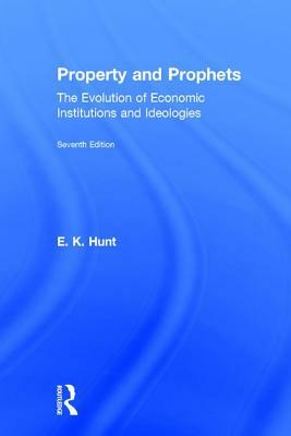 Property and Prophets: The Evolution of Economic Institutions and Ideologies: The Evolution of Economic Institutions and Ideologies by E. K. Hunt