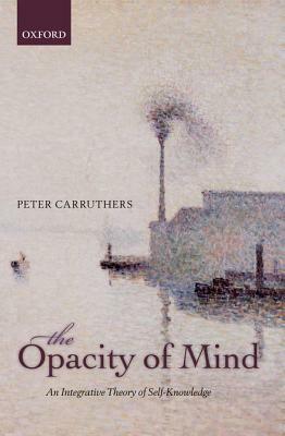Opacity of Mind: An Integrative Theory of Self-Knowledge by Peter Carruthers