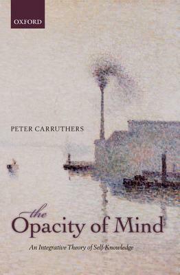 Opacity of Mind: An Integrative Theory of Self-Knowledge by Peter Carruthers