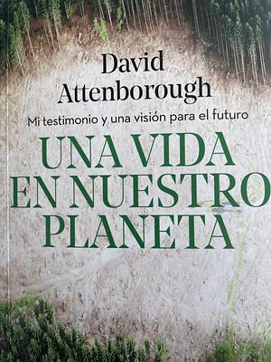 Una vida en nuestro planeta: Mi testimonio y una visión para el futuro by Jonnie Hughes, David Attenborough, David Attenborough